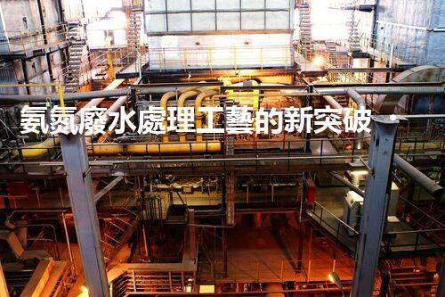 氨氮廢水處理工藝的新突破，你明白嗎？